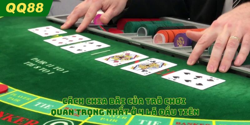 Cách chia bài của trò chơi quan trọng nhất ở 4 lá đầu tiên