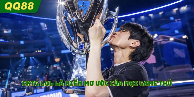 CKTG LOL là niềm mơ ước của mọi game thủ