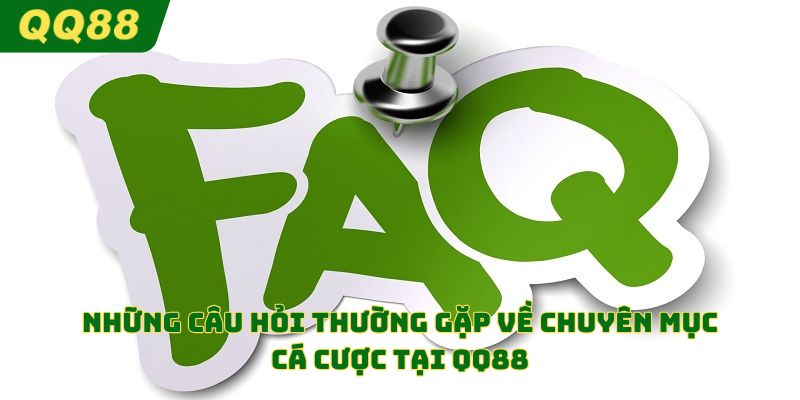 Những câu hỏi thường gặp về chuyên mục cá cược tại QQ88